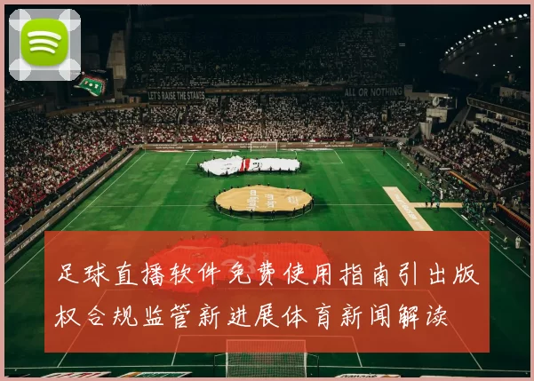 足球直播软件免费使用指南引出版权合规监管新进展体育新闻解读