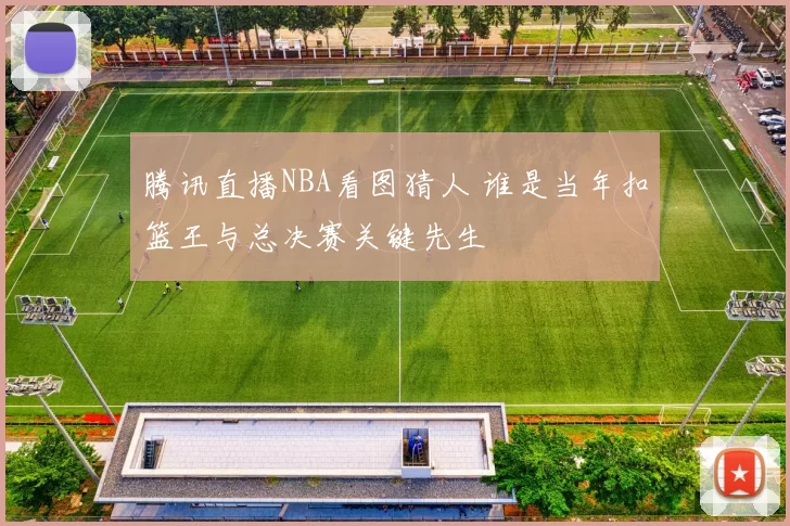 腾讯直播NBA看图猜人 谁是当年扣篮王与总决赛关键先生