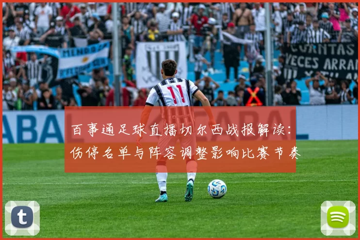 百事通足球直播切尔西战报解读:伤停名单与阵容调整影响比赛节奏