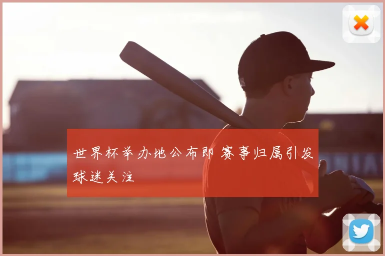 世界杯举办地公布即 赛事归属引发球迷关注