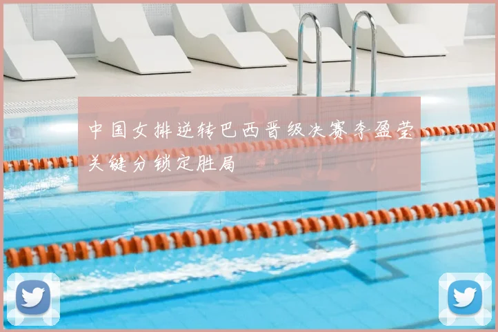 中国女排逆转巴西晋级决赛李盈莹关键分锁定胜局