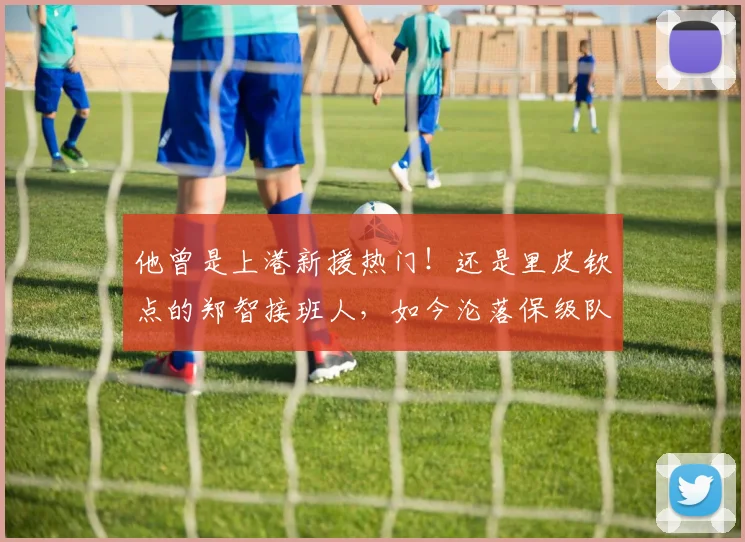 他曾是上港新援热门!还是里皮钦点的郑智接班人,如今沦落保级队