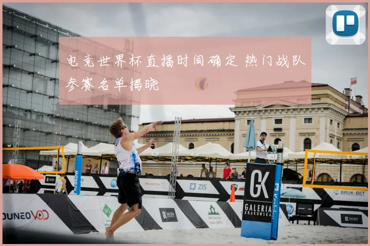 电竞世界杯直播时间确定 热门战队参赛名单揭晓