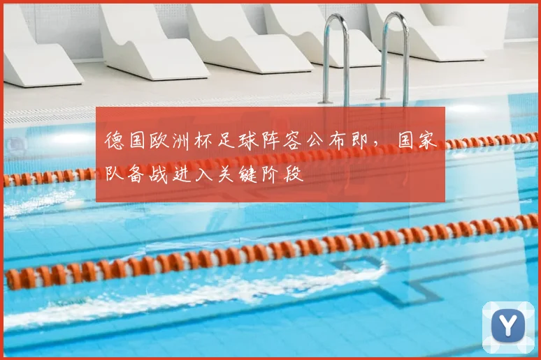 德国欧洲杯足球阵容公布即,国家队备战进入关键阶段