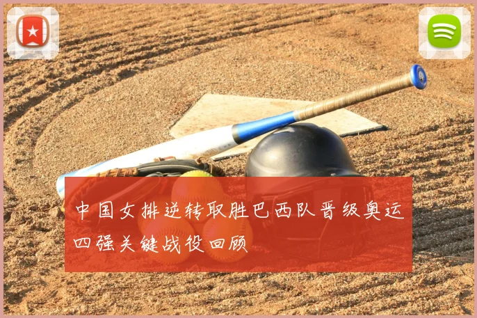 中国女排逆转取胜巴西队晋级奥运四强关键战役回顾